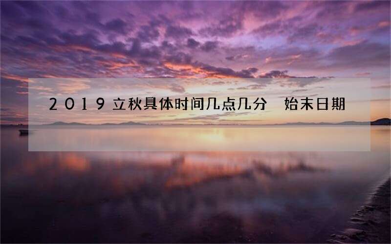 2019立秋具体时间几点几分 始末日期